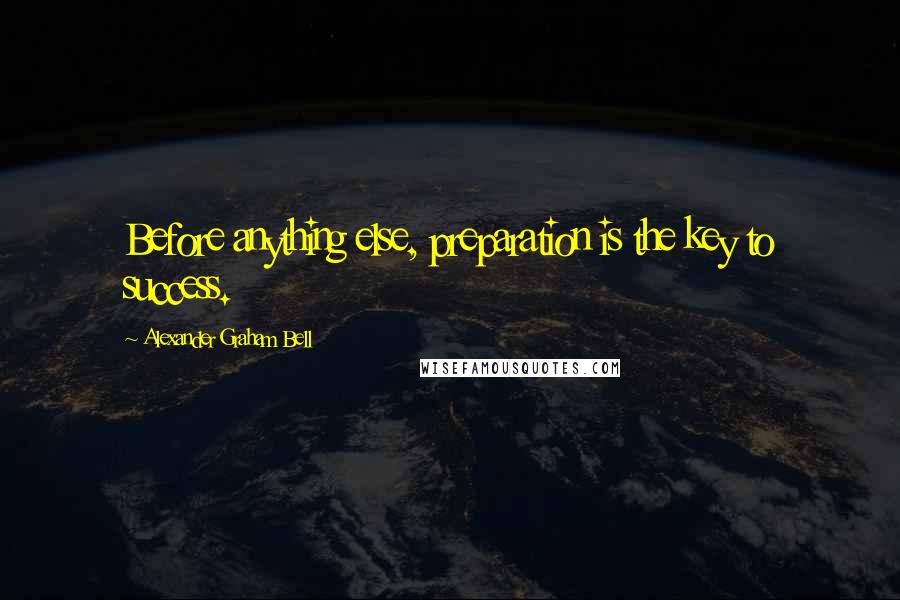 Alexander Graham Bell Quotes: Before anything else, preparation is the key to success.