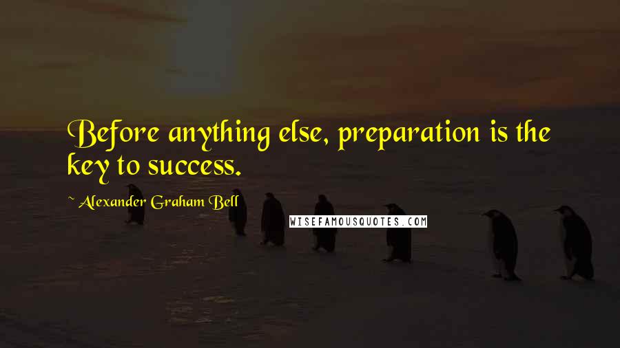 Alexander Graham Bell Quotes: Before anything else, preparation is the key to success.