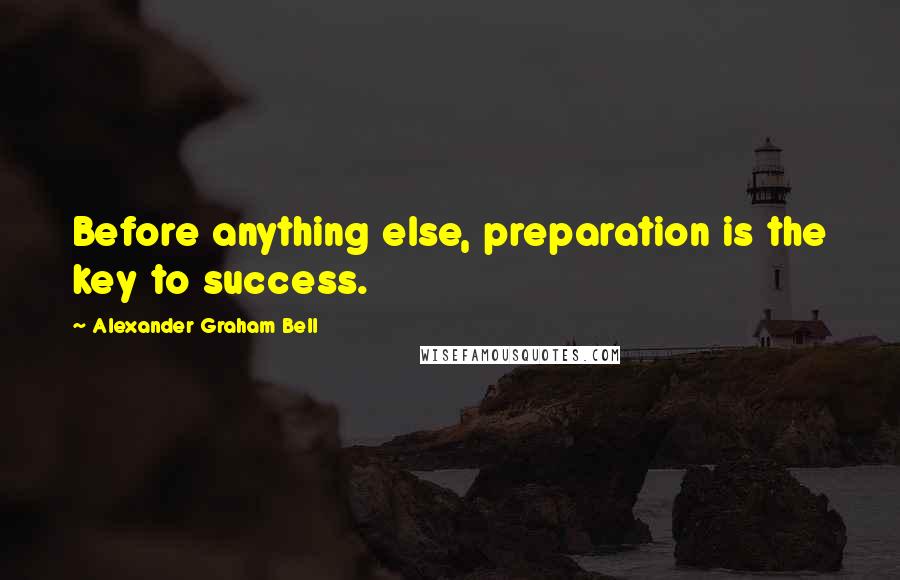 Alexander Graham Bell Quotes: Before anything else, preparation is the key to success.