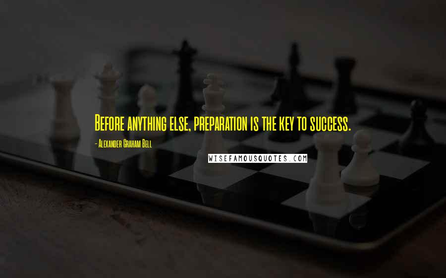 Alexander Graham Bell Quotes: Before anything else, preparation is the key to success.