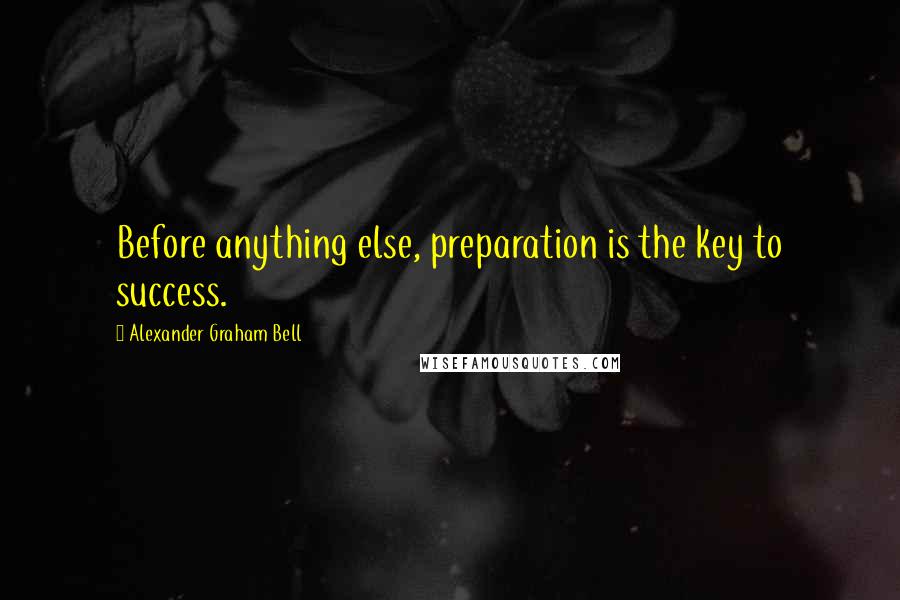 Alexander Graham Bell Quotes: Before anything else, preparation is the key to success.