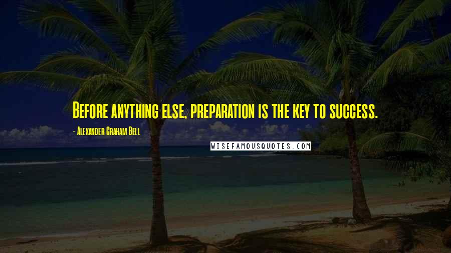 Alexander Graham Bell Quotes: Before anything else, preparation is the key to success.