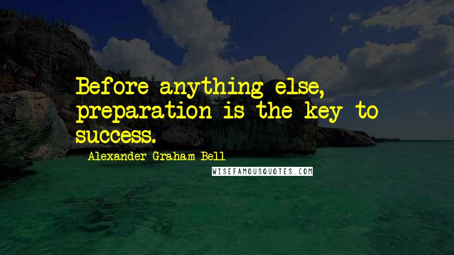 Alexander Graham Bell Quotes: Before anything else, preparation is the key to success.