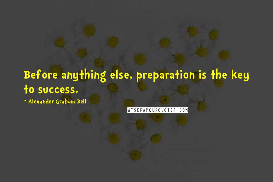 Alexander Graham Bell Quotes: Before anything else, preparation is the key to success.