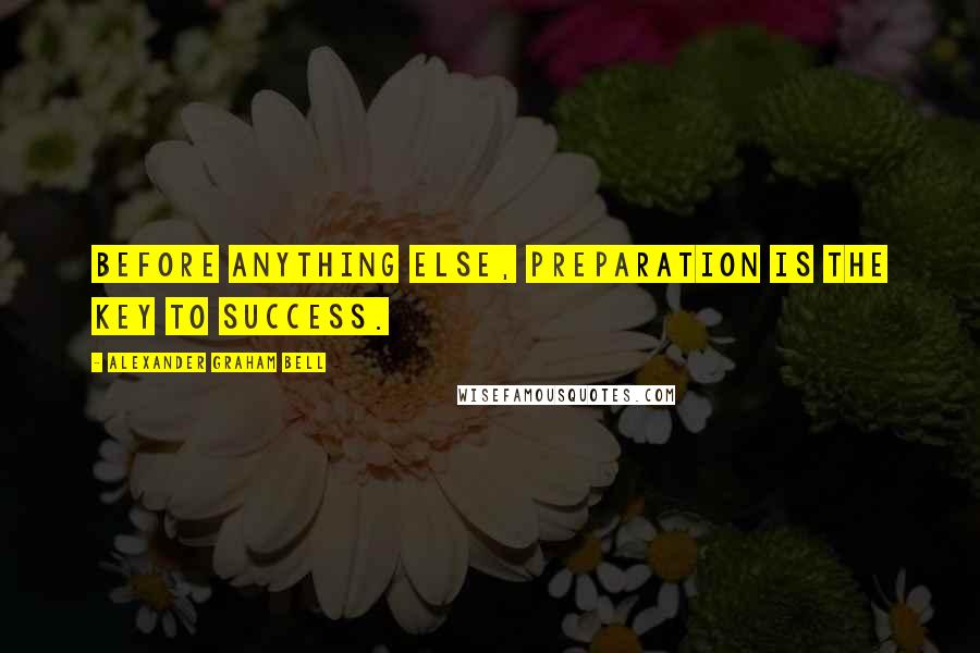 Alexander Graham Bell Quotes: Before anything else, preparation is the key to success.