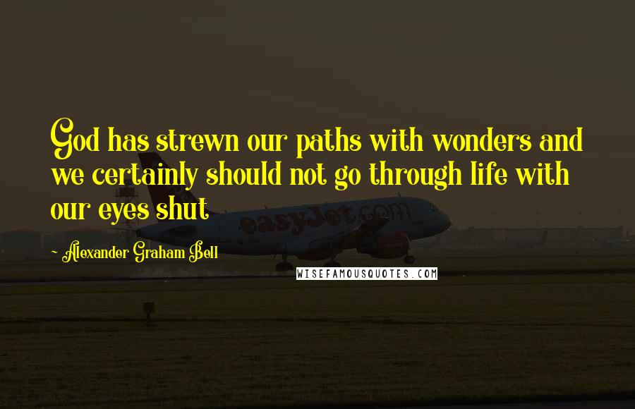 Alexander Graham Bell Quotes: God has strewn our paths with wonders and we certainly should not go through life with our eyes shut