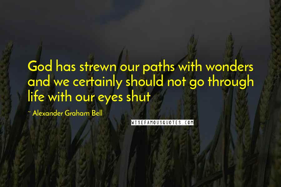 Alexander Graham Bell Quotes: God has strewn our paths with wonders and we certainly should not go through life with our eyes shut