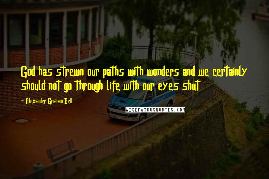 Alexander Graham Bell Quotes: God has strewn our paths with wonders and we certainly should not go through life with our eyes shut
