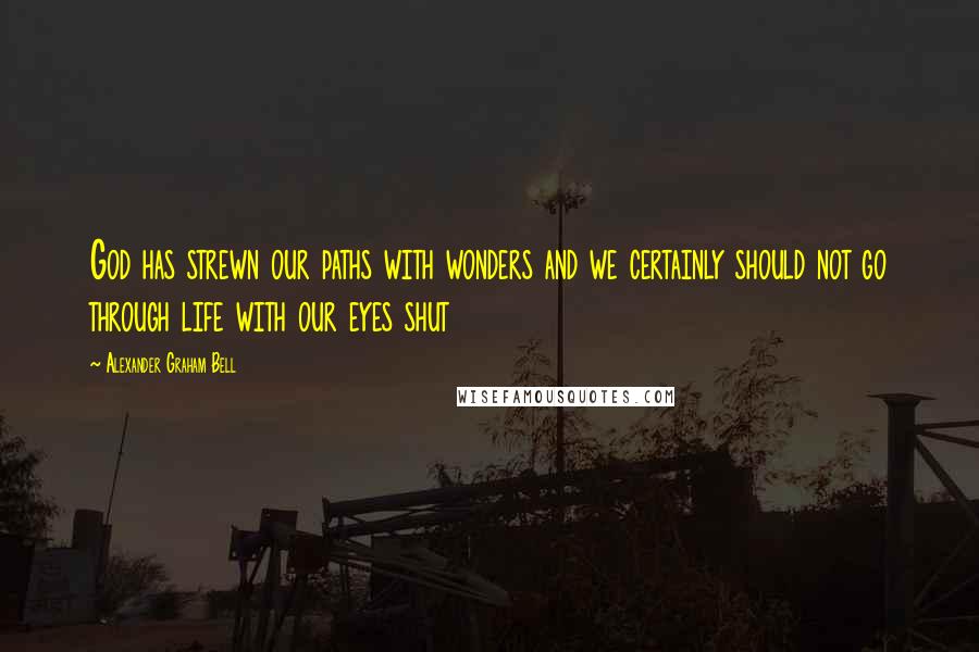 Alexander Graham Bell Quotes: God has strewn our paths with wonders and we certainly should not go through life with our eyes shut