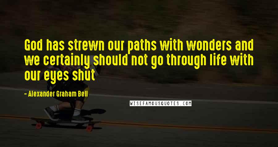 Alexander Graham Bell Quotes: God has strewn our paths with wonders and we certainly should not go through life with our eyes shut