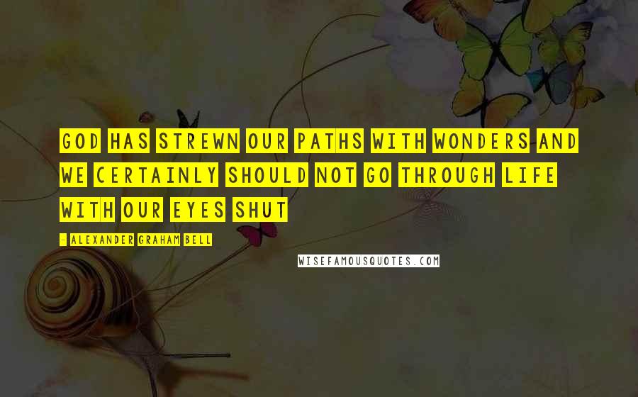 Alexander Graham Bell Quotes: God has strewn our paths with wonders and we certainly should not go through life with our eyes shut