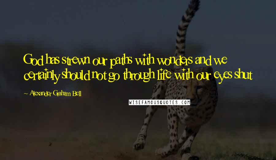 Alexander Graham Bell Quotes: God has strewn our paths with wonders and we certainly should not go through life with our eyes shut