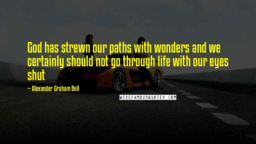 Alexander Graham Bell Quotes: God has strewn our paths with wonders and we certainly should not go through life with our eyes shut