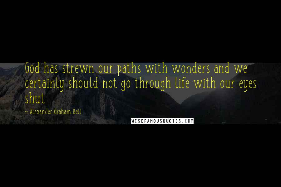 Alexander Graham Bell Quotes: God has strewn our paths with wonders and we certainly should not go through life with our eyes shut