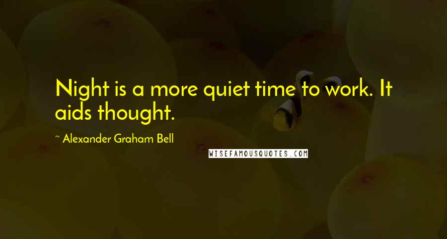 Alexander Graham Bell Quotes: Night is a more quiet time to work. It aids thought.