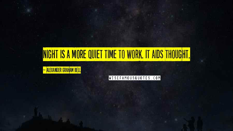 Alexander Graham Bell Quotes: Night is a more quiet time to work. It aids thought.