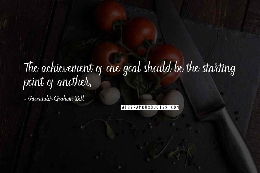 Alexander Graham Bell Quotes: The achievement of one goal should be the starting point of another.