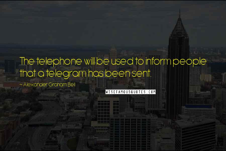 Alexander Graham Bell Quotes: The telephone will be used to inform people that a telegram has been sent.