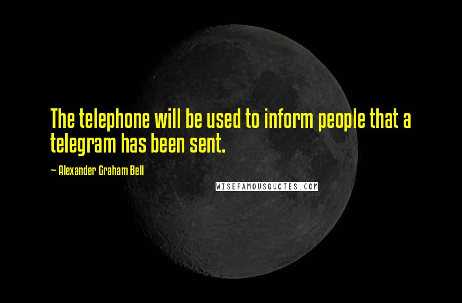 Alexander Graham Bell Quotes: The telephone will be used to inform people that a telegram has been sent.