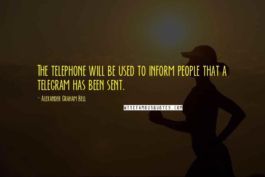 Alexander Graham Bell Quotes: The telephone will be used to inform people that a telegram has been sent.
