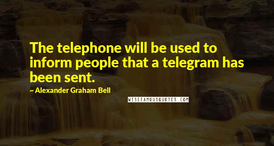 Alexander Graham Bell Quotes: The telephone will be used to inform people that a telegram has been sent.