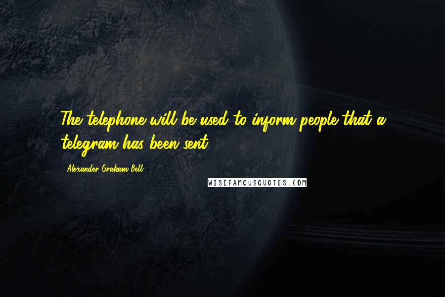 Alexander Graham Bell Quotes: The telephone will be used to inform people that a telegram has been sent.