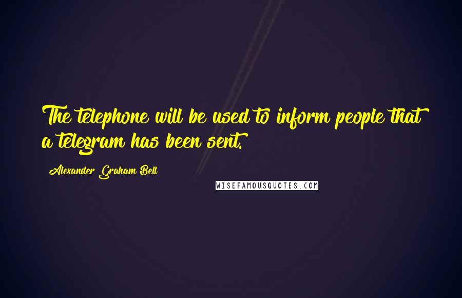 Alexander Graham Bell Quotes: The telephone will be used to inform people that a telegram has been sent.