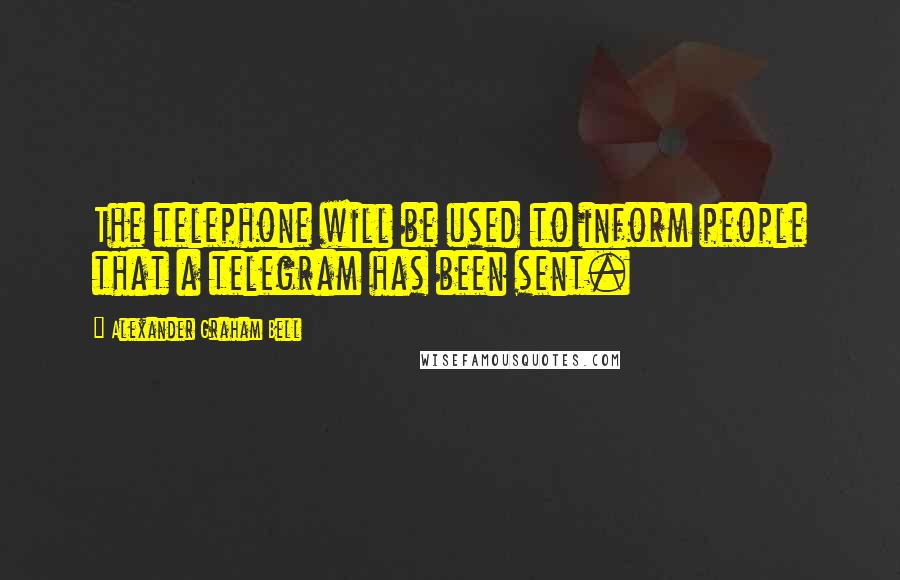 Alexander Graham Bell Quotes: The telephone will be used to inform people that a telegram has been sent.