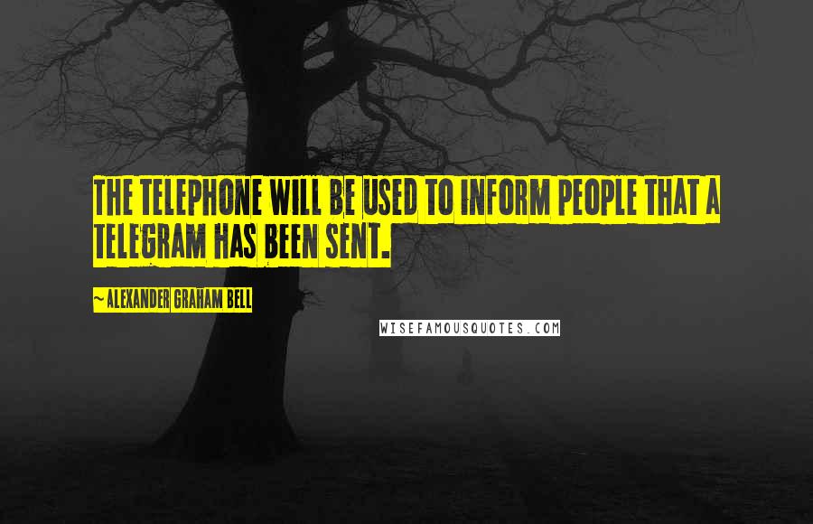 Alexander Graham Bell Quotes: The telephone will be used to inform people that a telegram has been sent.