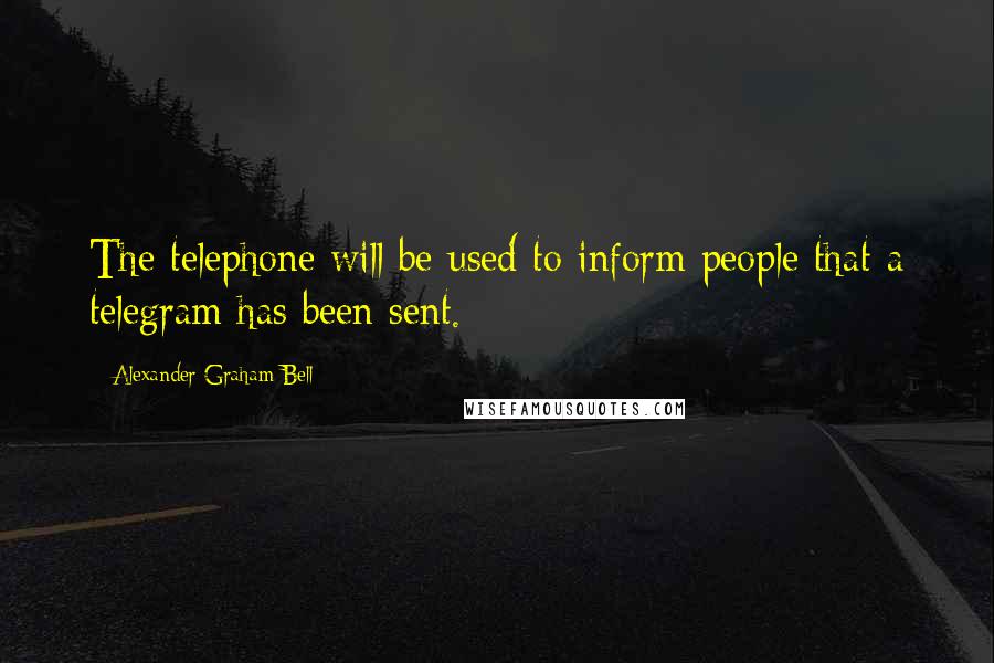 Alexander Graham Bell Quotes: The telephone will be used to inform people that a telegram has been sent.