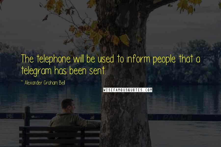 Alexander Graham Bell Quotes: The telephone will be used to inform people that a telegram has been sent.