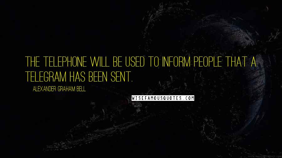 Alexander Graham Bell Quotes: The telephone will be used to inform people that a telegram has been sent.