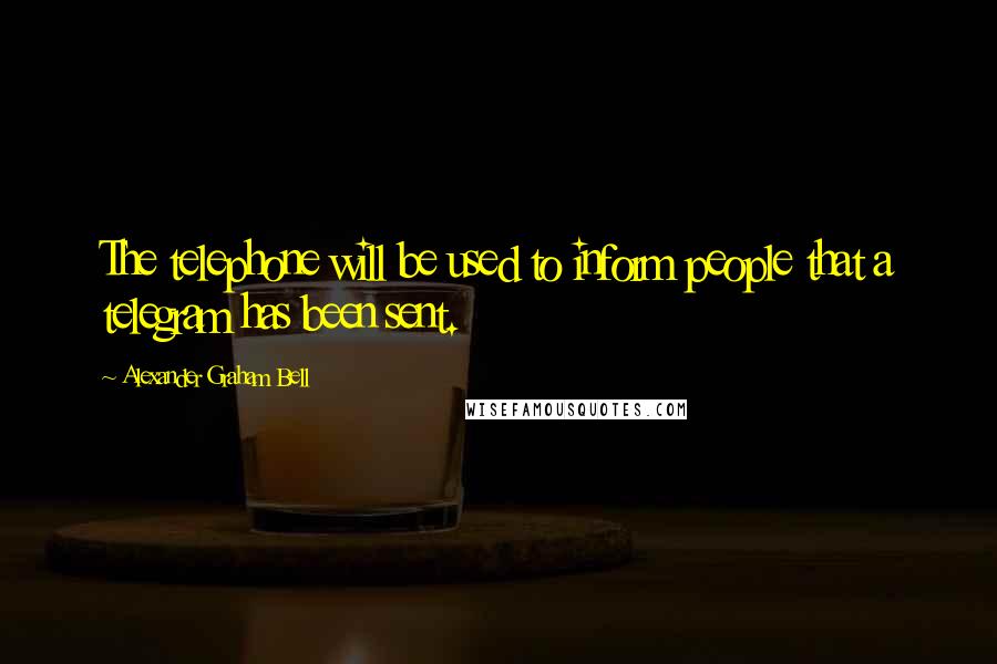 Alexander Graham Bell Quotes: The telephone will be used to inform people that a telegram has been sent.