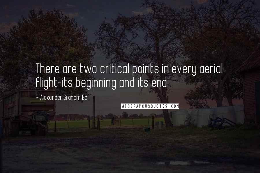 Alexander Graham Bell Quotes: There are two critical points in every aerial flight-its beginning and its end.