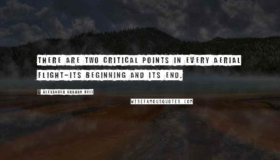 Alexander Graham Bell Quotes: There are two critical points in every aerial flight-its beginning and its end.