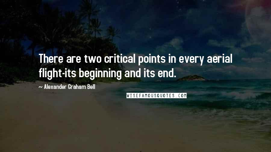 Alexander Graham Bell Quotes: There are two critical points in every aerial flight-its beginning and its end.