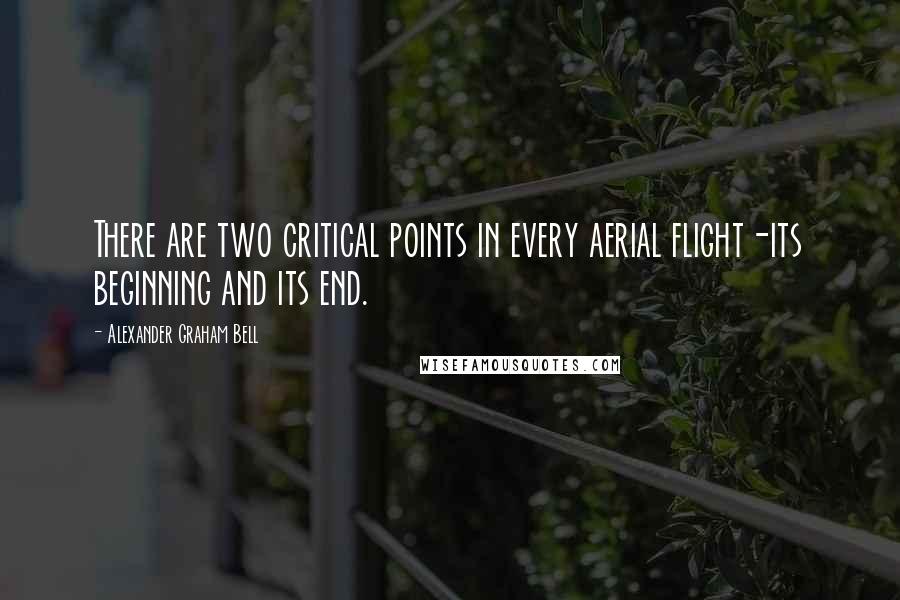 Alexander Graham Bell Quotes: There are two critical points in every aerial flight-its beginning and its end.