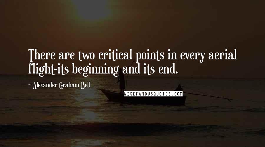 Alexander Graham Bell Quotes: There are two critical points in every aerial flight-its beginning and its end.