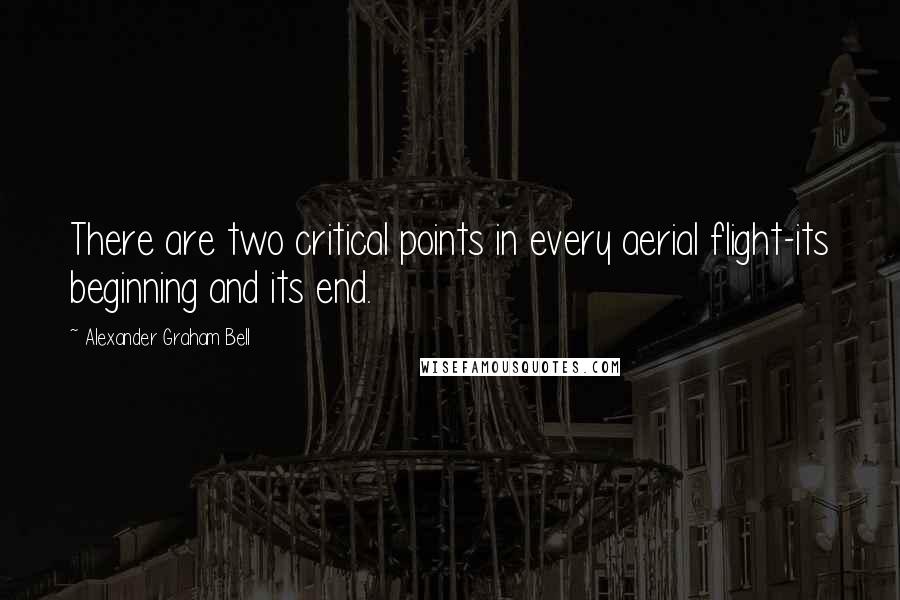 Alexander Graham Bell Quotes: There are two critical points in every aerial flight-its beginning and its end.