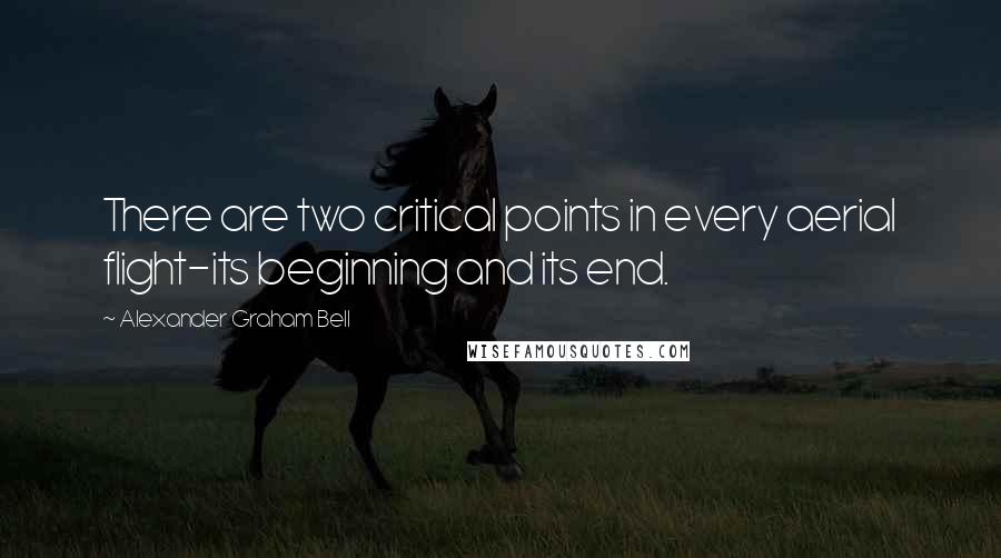 Alexander Graham Bell Quotes: There are two critical points in every aerial flight-its beginning and its end.