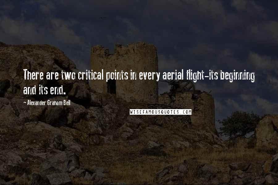 Alexander Graham Bell Quotes: There are two critical points in every aerial flight-its beginning and its end.