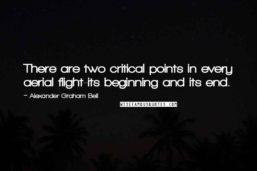 Alexander Graham Bell Quotes: There are two critical points in every aerial flight-its beginning and its end.