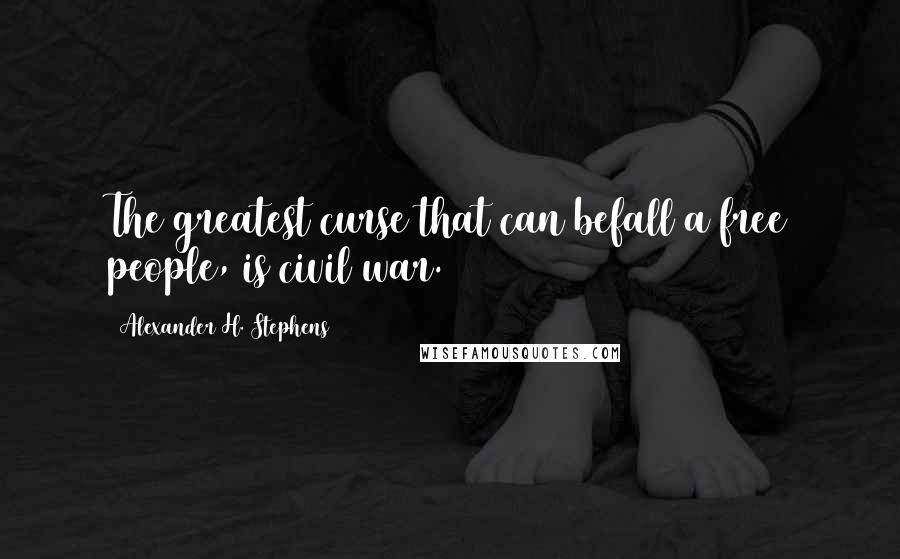 Alexander H. Stephens Quotes: The greatest curse that can befall a free people, is civil war.
