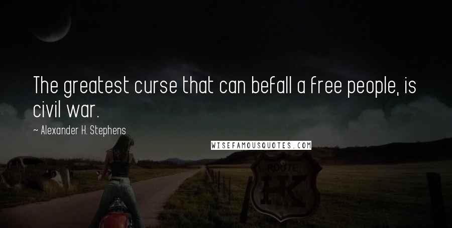 Alexander H. Stephens Quotes: The greatest curse that can befall a free people, is civil war.
