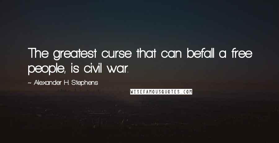 Alexander H. Stephens Quotes: The greatest curse that can befall a free people, is civil war.