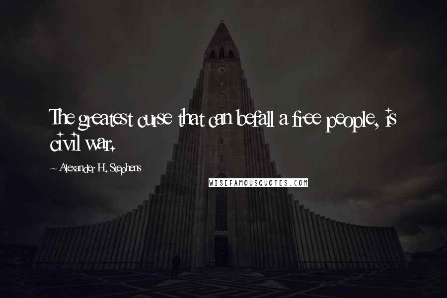 Alexander H. Stephens Quotes: The greatest curse that can befall a free people, is civil war.