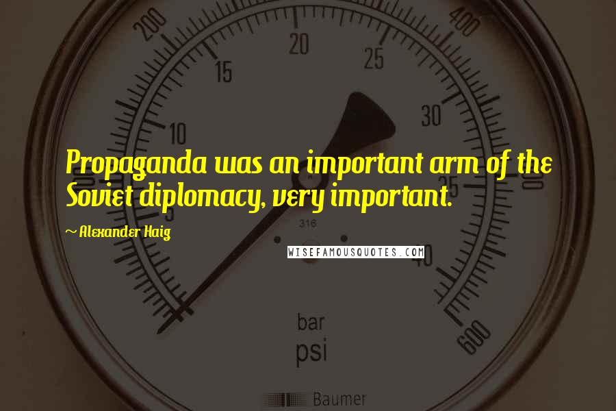 Alexander Haig Quotes: Propaganda was an important arm of the Soviet diplomacy, very important.