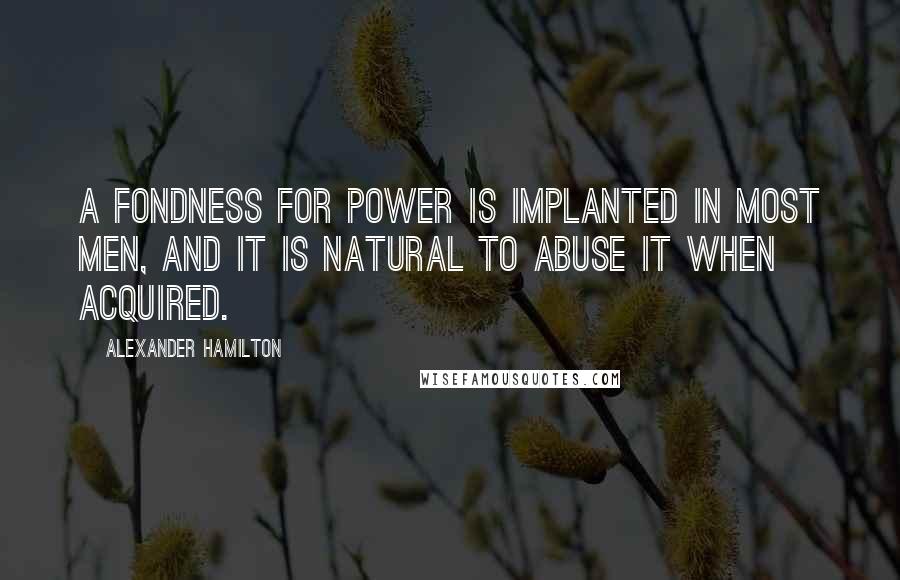 Alexander Hamilton Quotes: A fondness for power is implanted in most men, and it is natural to abuse it when acquired.