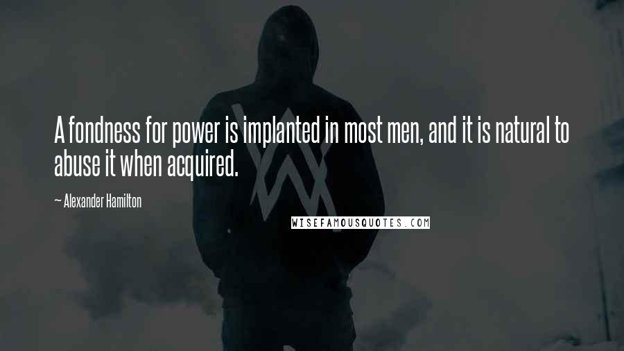 Alexander Hamilton Quotes: A fondness for power is implanted in most men, and it is natural to abuse it when acquired.