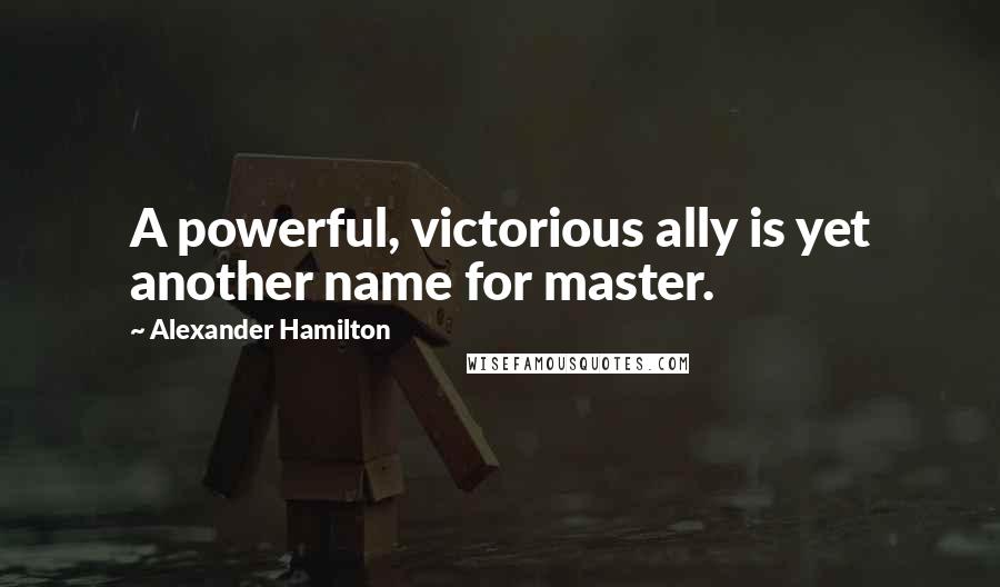 Alexander Hamilton Quotes: A powerful, victorious ally is yet another name for master.